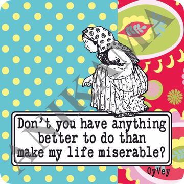 תמונה של Don't you have anything better to do than make my life miserable Magnet